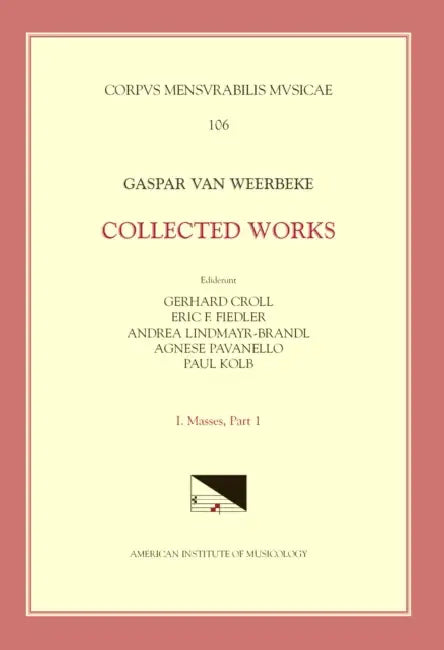 CMM 106 Gaspar Van Weerbeke, Collected Works, Edited by Gerhard Croll, Eric F. Fiedler, Andrea Lindmayr-Brandl. Vol. I Masses 1 (4 Complete Masses, 1 by Agnese Pavanello, Gaspar Van Weerbeke
