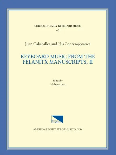 Cekm 48 Juan Cabanilles and His Contemporaries, Keyboard Music from the Felanitx Manuscripts, II, Edited by Nelson Lee. Vol. II Versets, Nos. 163-286: by Nelson Lee
