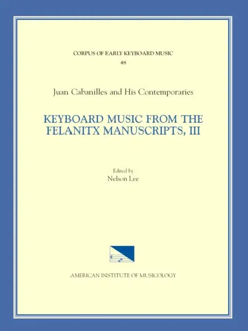 Cekm 48 Juan Cabanilles and His Contemporaries, Keyboard Music from the Felanitx Manuscripts, III, Edited by Nelson Lee. Vol. III Tientos, Tones 1-8, by Nelson Lee