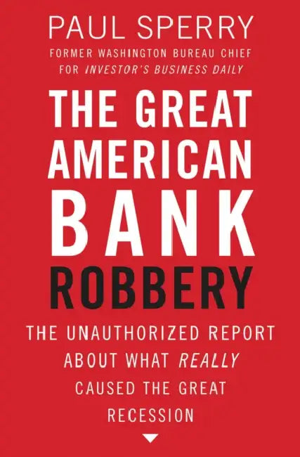 The Great American Bank Robbery: The Unauthorized Report about What Really Caused the Great Recession by Paul Sperry