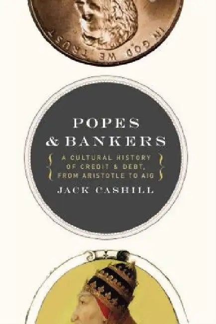 Popes and Bankers: A Cultural History of Credit and Debt, from Aristotle to Aig by Jack Cashill