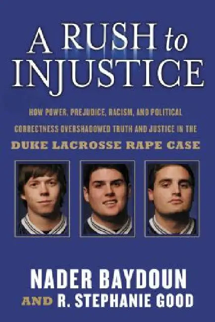 A Rush to Injustice: How Power, Prejudice, Racism, and Political Correctness Overshadowed Truth and Justice in the Duke Lacrosse Rape Case by Nader Baydoun