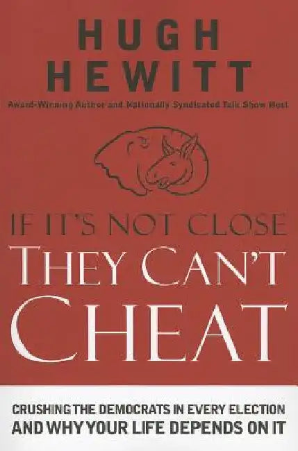 If It's Not Close, They Can't Cheat: Crushing the Democrats in Every Election and Why Your Life Depends on It by Hugh Hewitt