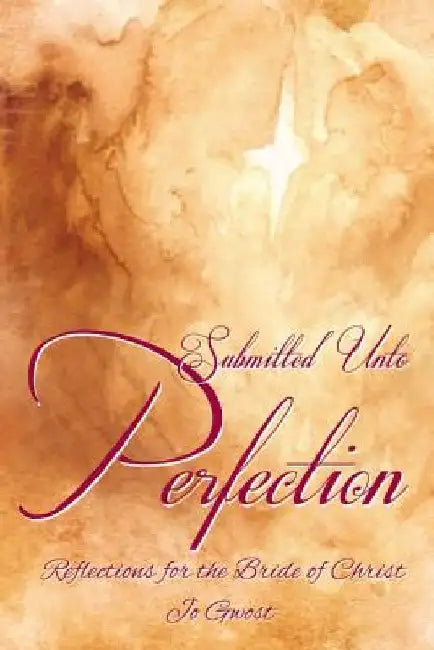 Submitted Unto Perfection: Reflections for the Bride of Christ by Jo Gwost