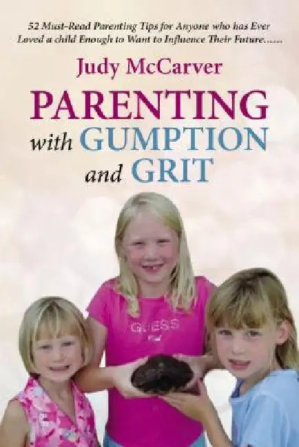 Parenting with Gumption and Grit: 52 Must-Read Parenting Tips for Anyone Who Has Ever Loved a Child Enough to Want to Influence Their Future. . . by Judy McCarver