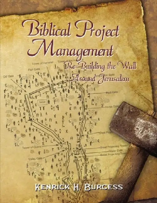 Biblical Project Management: Re-Building the Wall Around Jerusalem by Kenrick H. Burgess