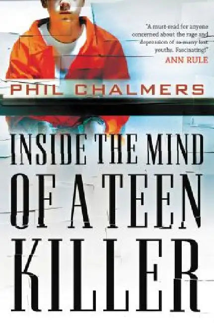 Inside the Mind of a Teen Killer: Reasons, Warning Signs, and a Prevention Game Plan for Parents and Educators by Phil Chalmers