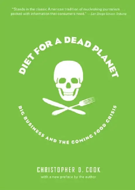 Diet for a Dead Planet: Big Business and the Coming Food Crisis by Christopher D. Cook