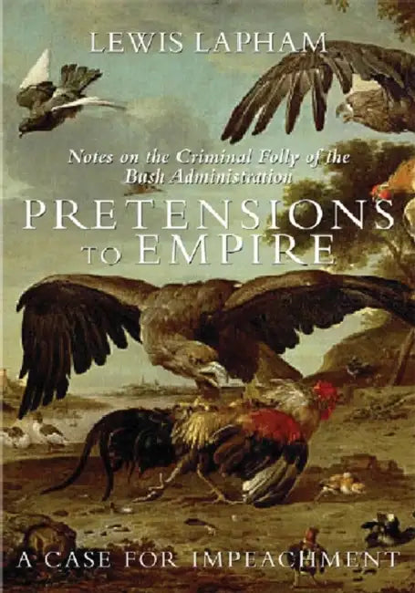 Pretensions to Empire: Notes on the Criminal Folly of the Bush Administration by Lewis H. Lapham