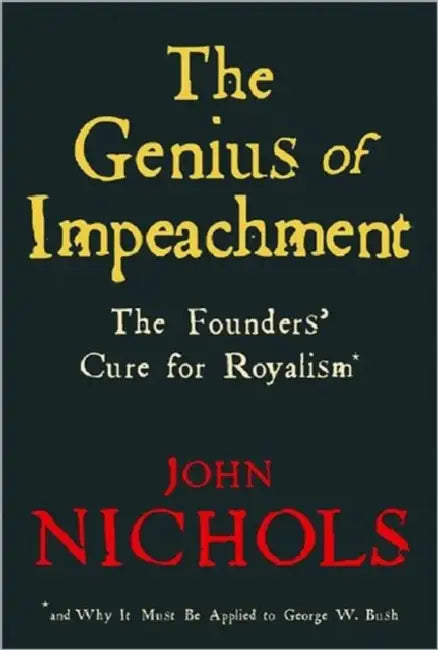The Genius of Impeachment: The Founders' Cure for Royalism by John Nichols