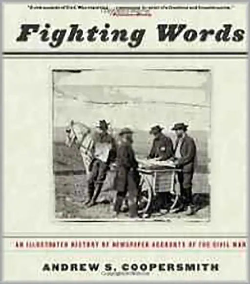 Fighting Words: An Illustrated History of Newspaper Accounts of the Civil War by Andrew Coopersmith