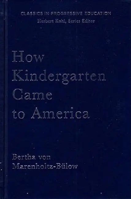How Kindergarten Came to America: Friedrich Froebel's Radical Vision of Early Childhood Education by Bertha Von Marenholtz-Bulow, Mary Peabody Mann, Herbert Kohl