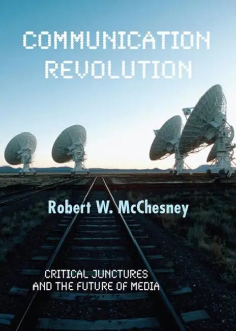 Communication Revolution: Critical Junctures and the Future of Media by Robert W. McChesney