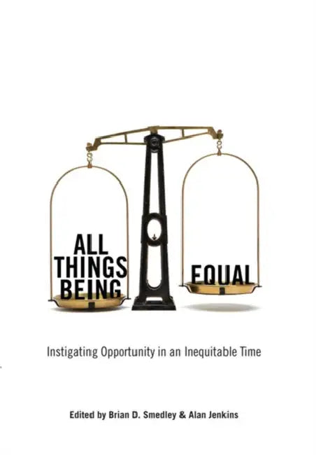 All Things Being Equal: Instigating Opportunity in an Inequitable Time by Brian D. Smedley, Alan Jenkins