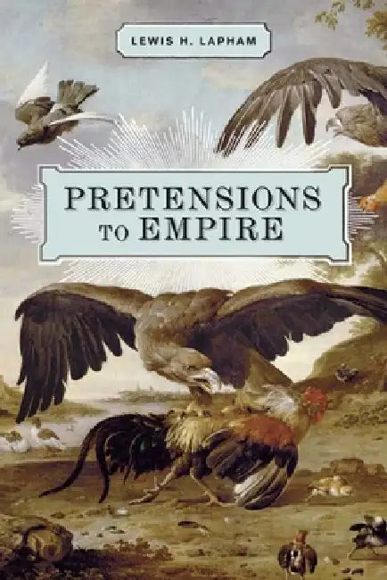 Pretensions to Empire: Notes on the Criminal Folly of the Bush Administration by Lewis H. Lapham
