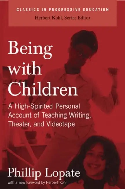 Being with Children: A High-Spirited Personal Account of Teaching Writing, Theater, and Videotape by Phillip Lopate