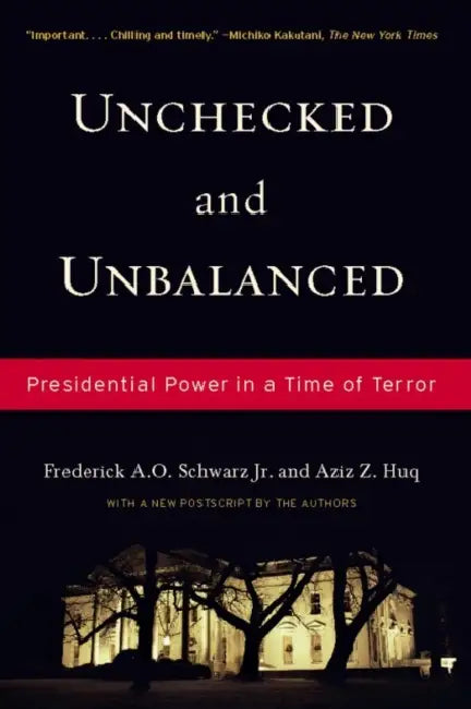 Unchecked and Unbalanced: Presidential Power in a Time of Terror by Frederick A. O. Schwarz Jr, Aziz Z. Huq