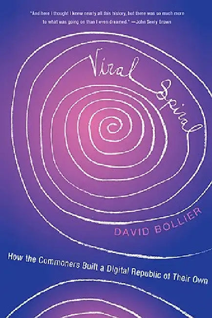 Viral Spiral: How the Commoners Built a Digital Republic of Their Own by David Bollier