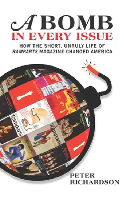 A Bomb in Every Issue: How the Short, Unruly Life of Ramparts Magazine Changed America by Peter Richardson