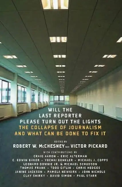 Will the Last Reporter Please Turn Out the Lights: The Collapse of Journalism and What Can Be Done to Fix It by Robert W. McChesney