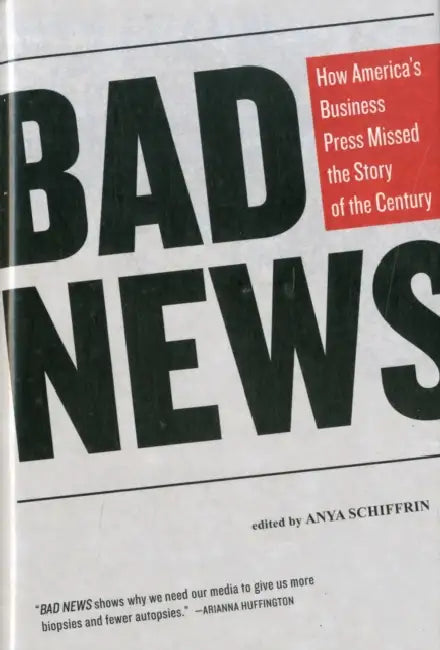Bad News: How America's Business Press Missed the Story of the Century by Anya Schiffrin