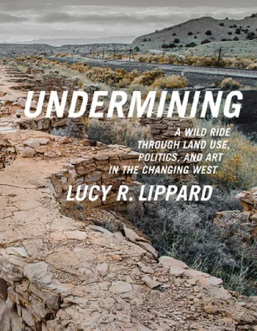 Undermining: A Wild Ride Through Land Use, Politics, and Art in the Changing West by Lucy R. Lippard