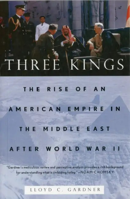 Three Kings: The Rise of an American Empire in the Middle East After World War II by Lloyd C. Gardner