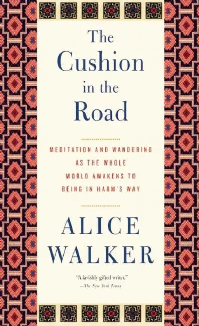 The Cushion in the Road: Meditation and Wandering as the Whole World Awakens to Being in Harm's Way by Alice Walker