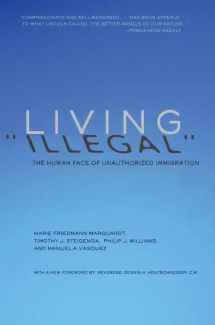 Living Illegal: The Human Face of Unauthorized Immigration by Marie Friedmann Marquardt, Timothy J. Steigenga, Philip J. Williams