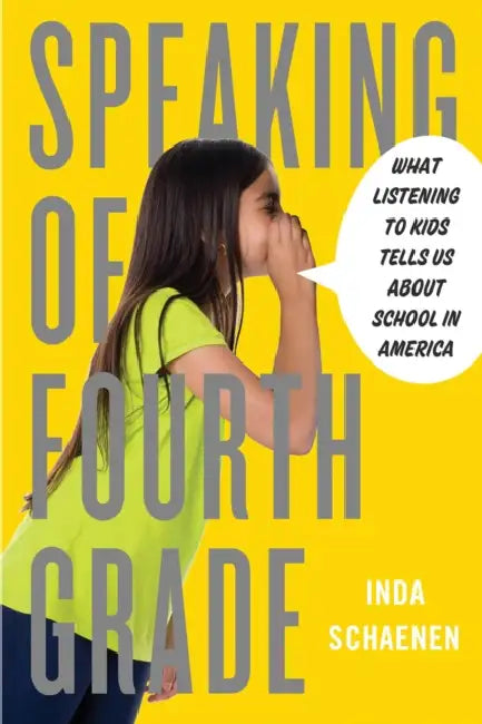 Speaking of Fourth Grade: What Listening to Kids Tells Us about School in America by Inda Schaenen