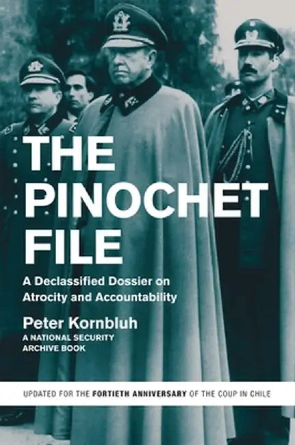 The Pinochet File: A Declassified Dossier on Atrocity and Accountability by Peter Kornbluh