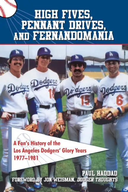 High Fives, Pennant Drives, and Fernandomania: A Fan's History of the Los Angeles Dodgers' Glory Years (1977-1981) by Paul Haddad, Jon Weisman