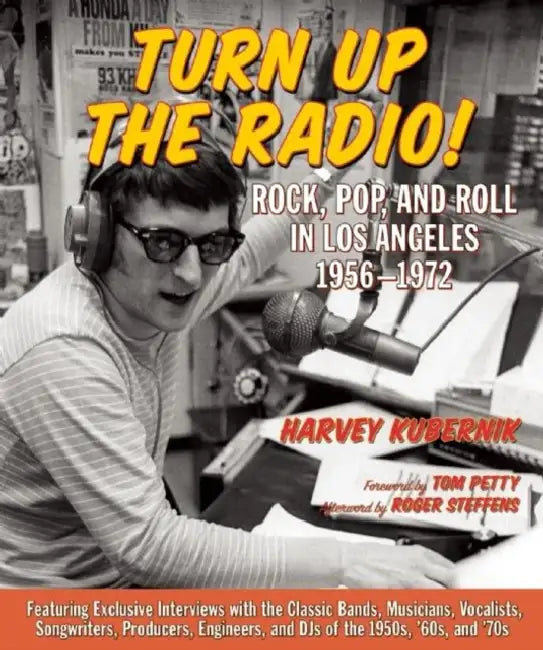 Turn Up the Radio!: Rock, Pop, and Roll in Los Angeles 1956a-1972 by Harvey Kubernik, Tom Petty, Roger Steffens