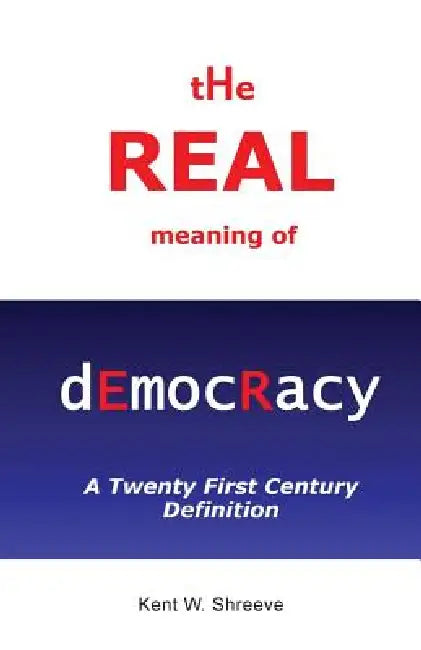 The Real Meaning of Democracy by Kent W. Shreeve