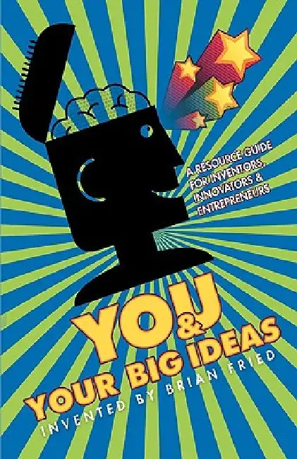 You and Your Big Ideas - A Resource Guide for Inventors, Innovators and Entrepreneurs by Brian Fried