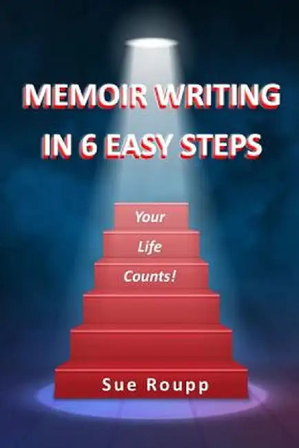 Memoir Writing in 6 Easy Steps: Your Life Counts by Sue Roupp