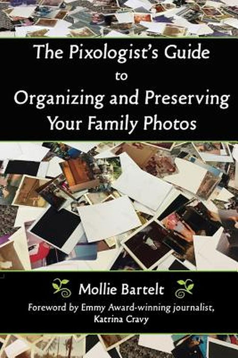 The Pixologist's Guide to Organizing and Preserving Your Family Photos by Mollie Bartelt