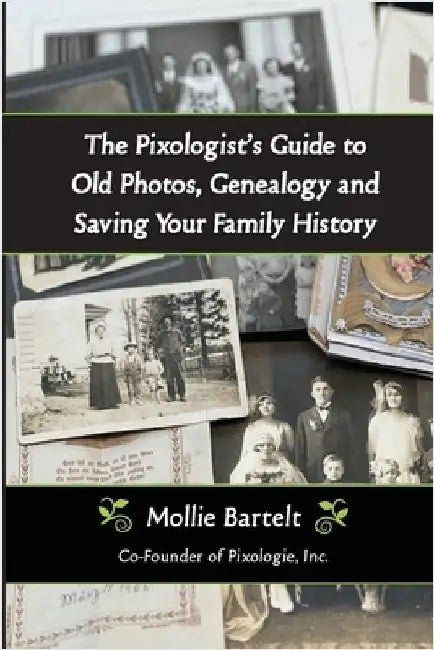 The Pixologist's Guide to Old Photos, Genealogy and Saving Your Family History by Bartelt, Mollie