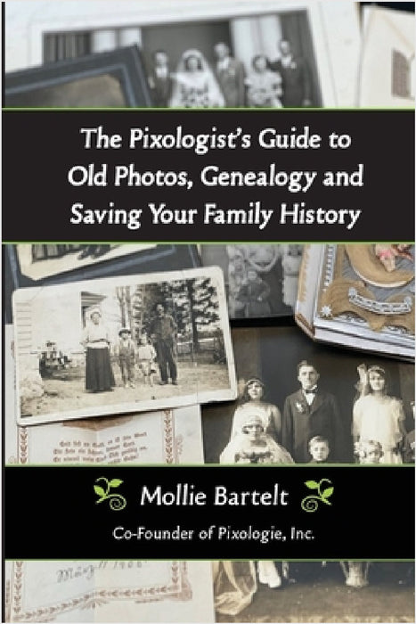 The Pixologist's Guide to Old Photos, Genealogy and Saving Your Family History by Mollie Bartelt