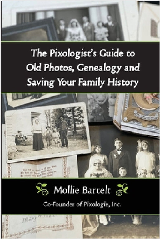 The Pixologist's Guide to Old Photos, Genealogy and Saving Your Family History by Mollie Bartelt