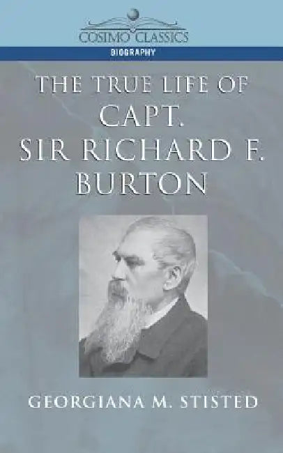 The True Life of Capt. Sir Richard F. Burton by Georgiana M. Stisted