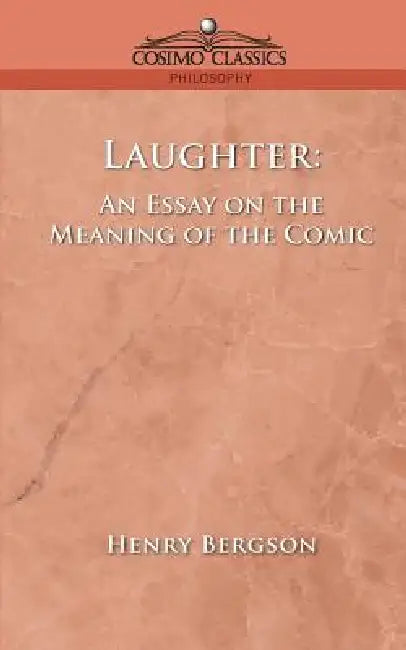 Laughter: An Essay on the Meaning of the Comic by Henri Louis Bergson