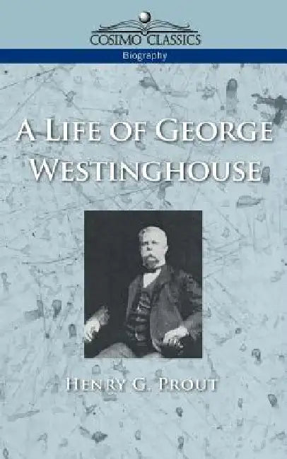 A Life of George Westinghouse by Henry G. Prout
