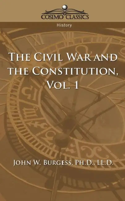 The Civil War and the Constitution 1859-1865, Vol. 1 by John W. Burgess