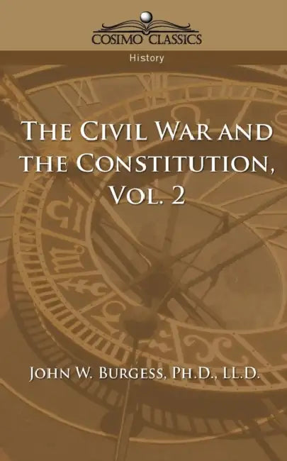 The Civil War and the Constitution 1859-1865, Vol. 2 by John W. Burgess