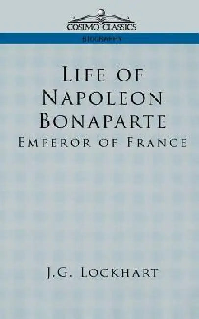 Life of Napoleon Bonaparte: Emperor of France by John Gibson Lockhart, J. G. Lockhart