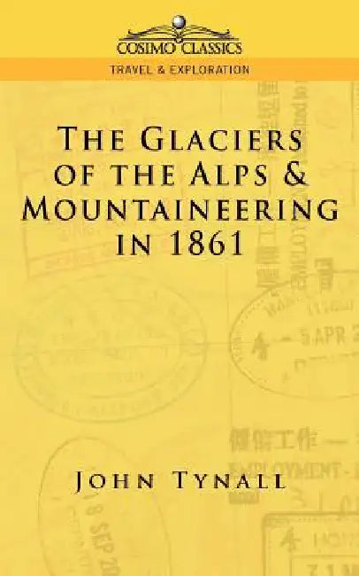 The Glacier of the Alps & Mountaineering in 1861 by John Tynall, John Tyndall