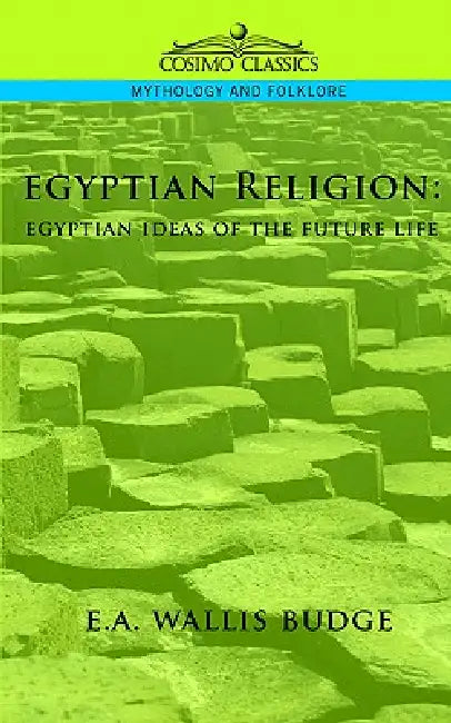 Egyptian Religion: Egyptian Ideas of the Future Life by E. a. Wallis Budge, Ernest Alfred Wallis Budge