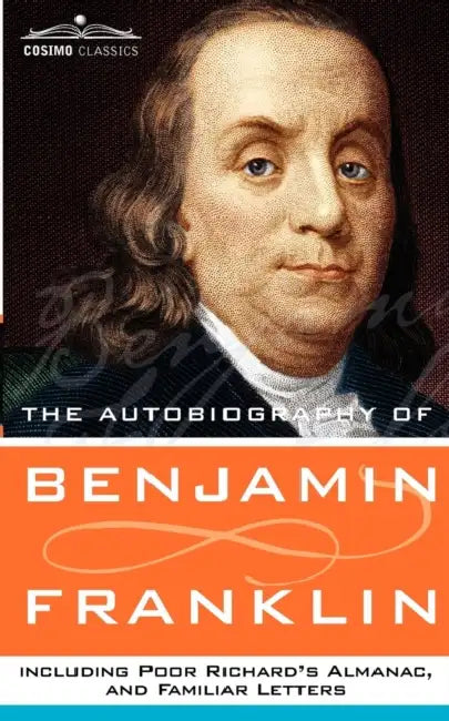 The Autobiography of Benjamin Franklin, Including Poor Richard's Almanac, and Familiar Letters by Benjamin Franklin