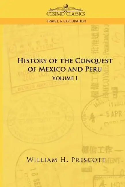 The Conquests of Mexico and Peru: Volume I by William H. Prescott